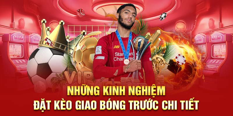 Những kinh nghiệm đặt kèo giao bóng trước chi tiết